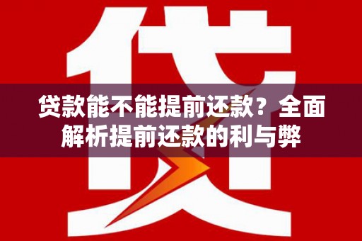 新河贷款能不能提前还款？全面解析提前还款的利与弊