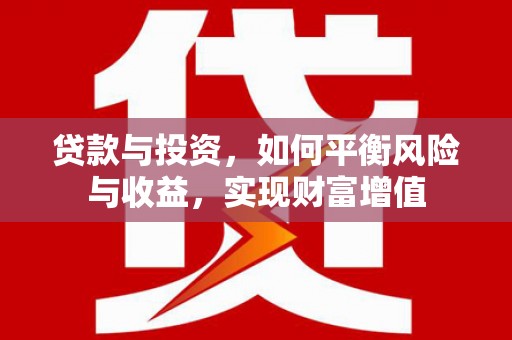 新河贷款与投资，如何平衡风险与收益，实现财富增值