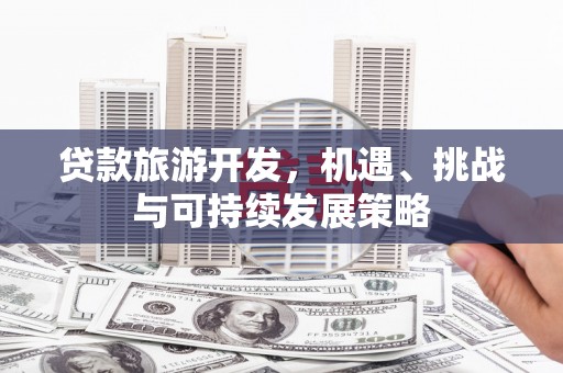 新河贷款旅游开发，机遇、挑战与可持续发展策略