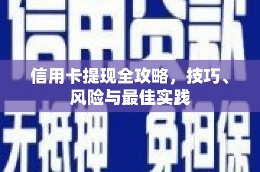 新河信用卡提现全攻略，技巧、风险与最佳实践