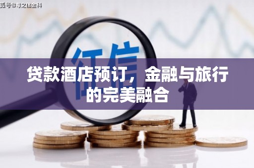 新河贷款酒店预订，金融与旅行的完美融合