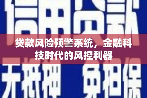 新河贷款风险预警系统，金融科技时代的风控利器