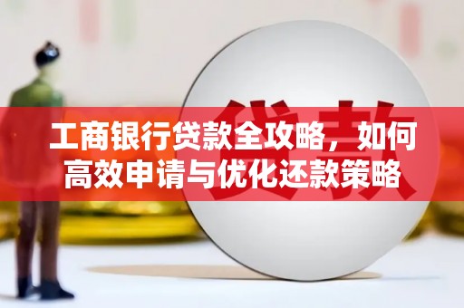 新河工商银行贷款全攻略，如何高效申请与优化还款策略