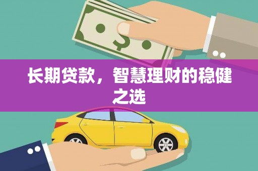 新河长期贷款，智慧理财的稳健之选