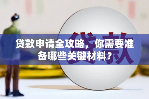新河贷款申请全攻略，你需要准备哪些关键材料？