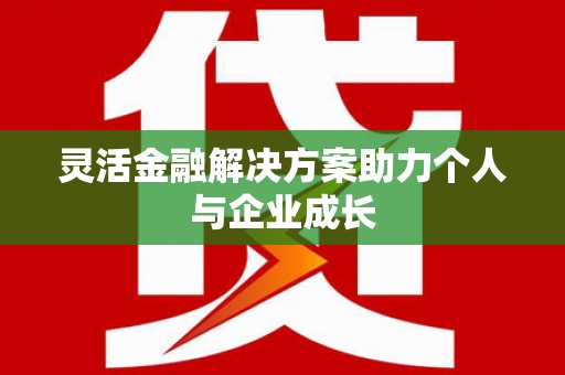 新河灵活金融解决方案助力个人与企业成长