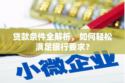 新河贷款条件全解析，如何轻松满足银行要求？