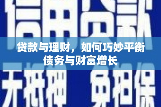 新河贷款与理财，如何巧妙平衡债务与财富增长