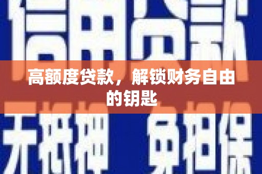 新河高额度贷款，解锁财务自由的钥匙