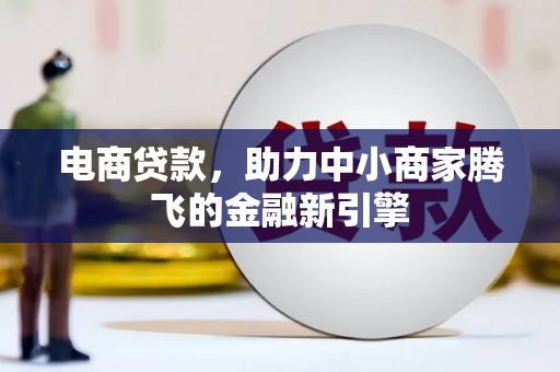 新河电商贷款，助力中小商家腾飞的金融新引擎