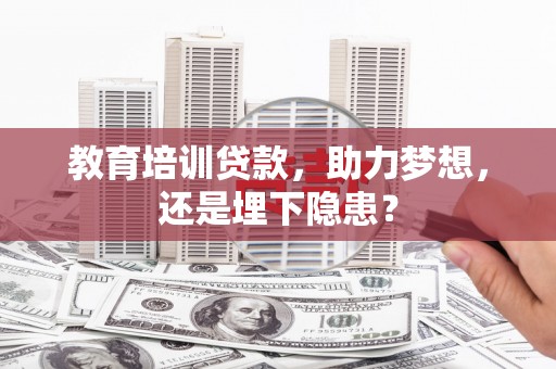 新河教育培训贷款，助力梦想，还是埋下隐患？