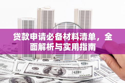 新河贷款申请必备材料清单，全面解析与实用指南