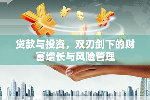 新河贷款与投资，双刃剑下的财富增长与风险管理