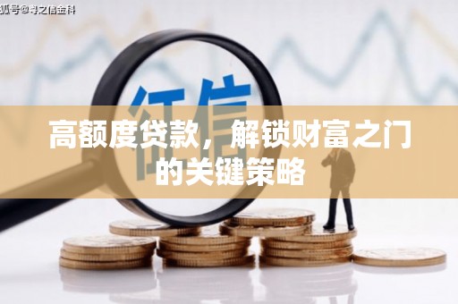 新河高额度贷款，解锁财富之门的关键策略