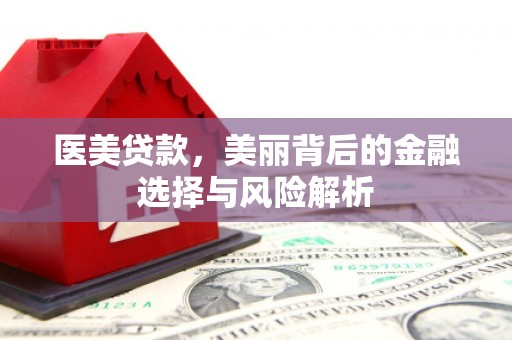 新河医美贷款，美丽背后的金融选择与风险解析