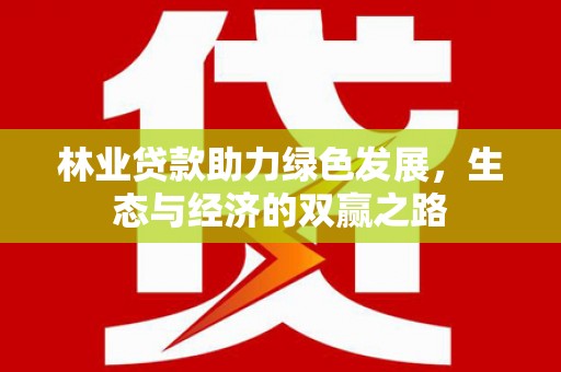 新河林业贷款助力绿色发展，生态与经济的双赢之路