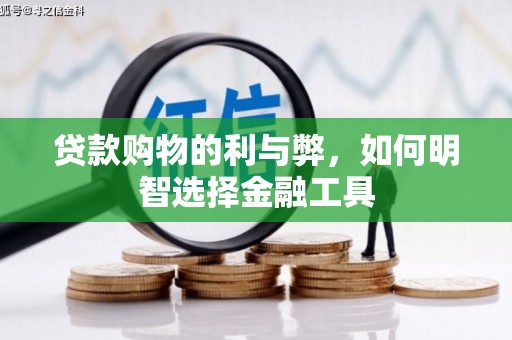 新河贷款购物的利与弊，如何明智选择金融工具
