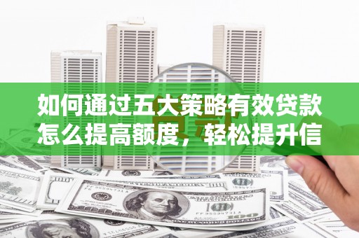 新河如何通过五大策略有效贷款怎么提高额度，轻松提升信用价值