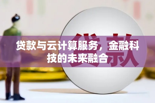 新河贷款与云计算服务，金融科技的未来融合