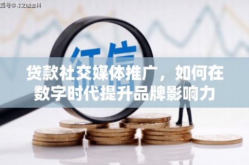 新河贷款社交媒体推广，如何在数字时代提升品牌影响力