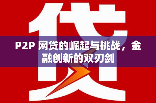 新河P2P 网贷的崛起与挑战，金融创新的双刃剑