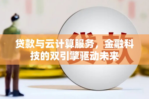 新河贷款与云计算服务，金融科技的双引擎驱动未来