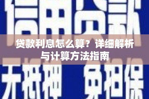 新河贷款利息怎么算？详细解析与计算方法指南
