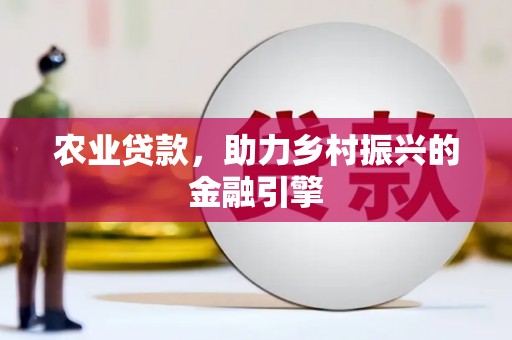 新河农业贷款，助力乡村振兴的金融引擎