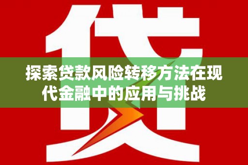 新河探索贷款风险转移方法在现代金融中的应用与挑战