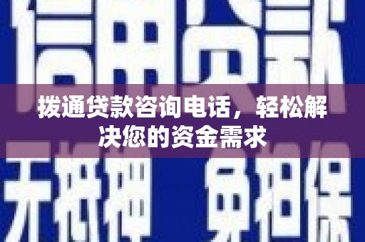 新河拨通贷款咨询电话，轻松解决您的资金需求