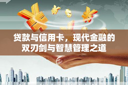 新河贷款与信用卡，现代金融的双刃剑与智慧管理之道