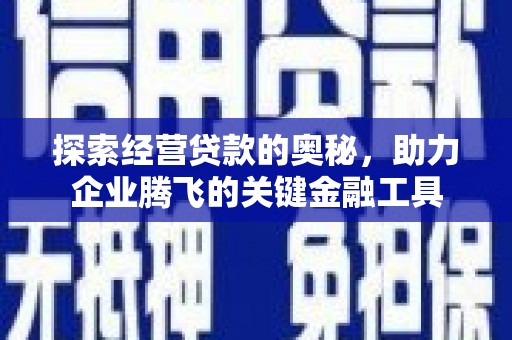 新河探索经营贷款的奥秘，助力企业腾飞的关键金融工具