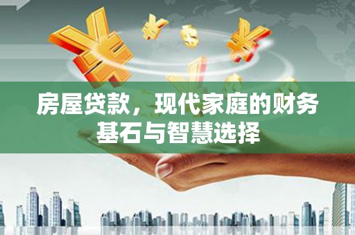 新河房屋贷款，现代家庭的财务基石与智慧选择