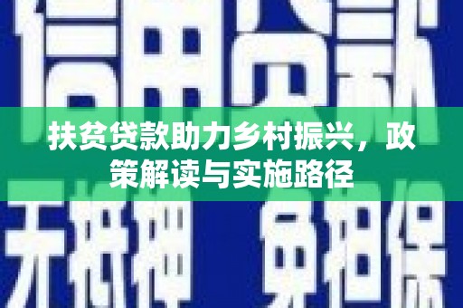 新河扶贫贷款助力乡村振兴，政策解读与实施路径