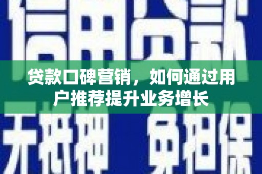 新河贷款口碑营销，如何通过用户推荐提升业务增长