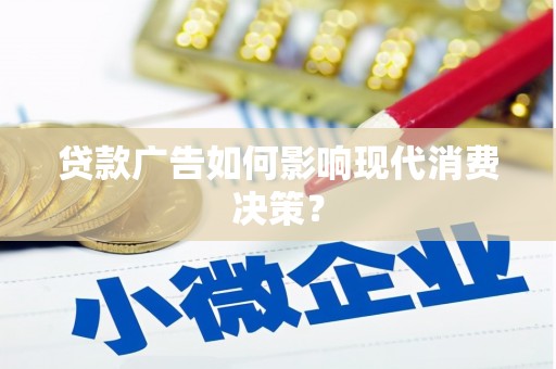 新河贷款广告如何影响现代消费决策？