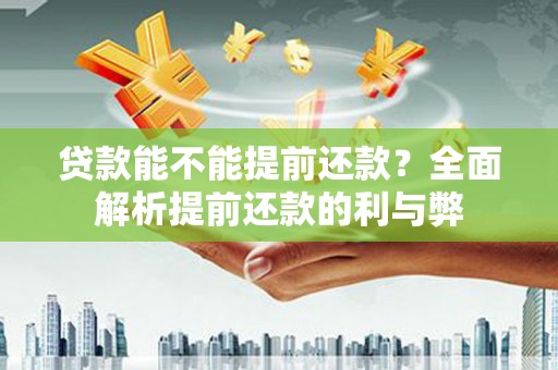 新河贷款能不能提前还款？全面解析提前还款的利与弊