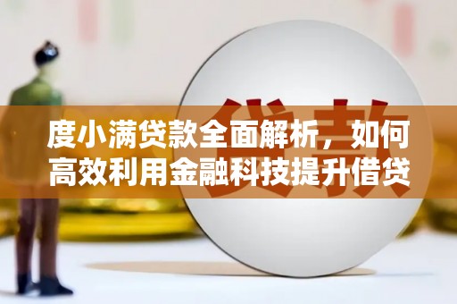 新河度小满贷款全面解析，如何高效利用金融科技提升借贷体验