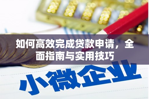新河如何高效完成贷款申请，全面指南与实用技巧