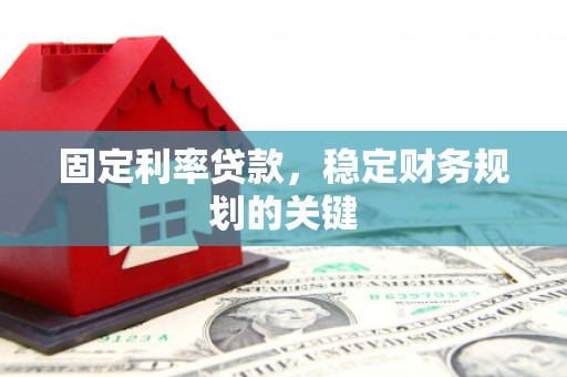 新河固定利率贷款，稳定财务规划的关键