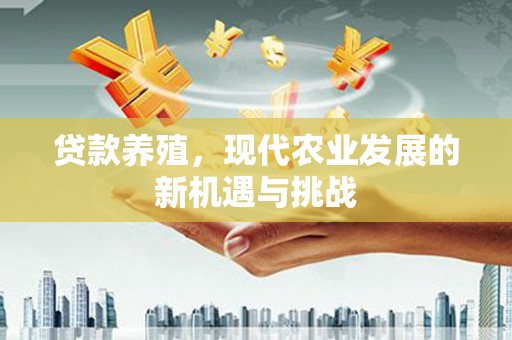 新河贷款养殖，现代农业发展的新机遇与挑战