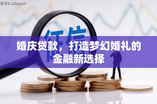新河婚庆贷款，打造梦幻婚礼的金融新选择