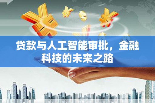新河贷款与人工智能审批，金融科技的未来之路