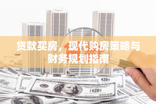 新河贷款买房，现代购房策略与财务规划指南
