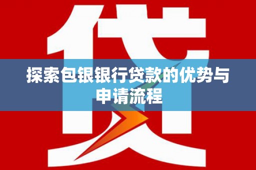 新河探索包银银行贷款的优势与申请流程