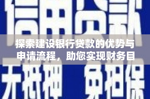 新河探索建设银行贷款的优势与申请流程，助您实现财务目标