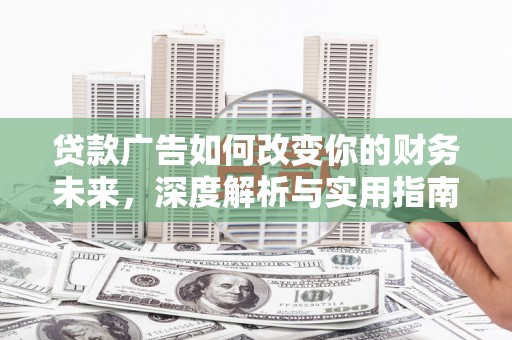 新河贷款广告如何改变你的财务未来，深度解析与实用指南
