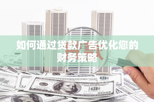 新河如何通过贷款广告优化您的财务策略