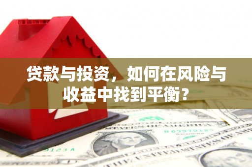 新河贷款与投资，如何在风险与收益中找到平衡？