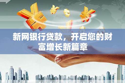 新河新网银行贷款，开启您的财富增长新篇章